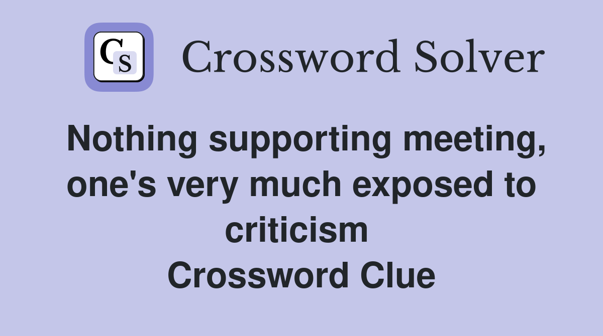 Nothing supporting meeting, one's very much exposed to criticism  Crossword Clue