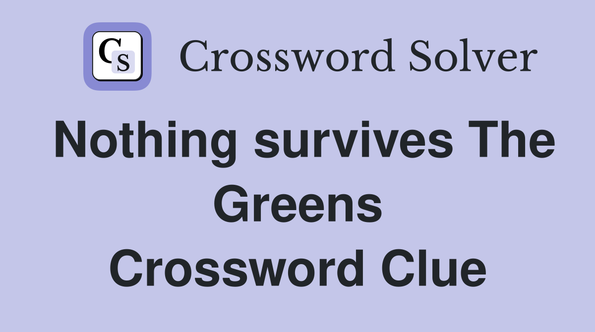 Nothing survives The Greens Crossword Clue