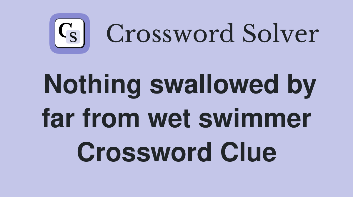 Nothing swallowed by far from wet swimmer Crossword Clue