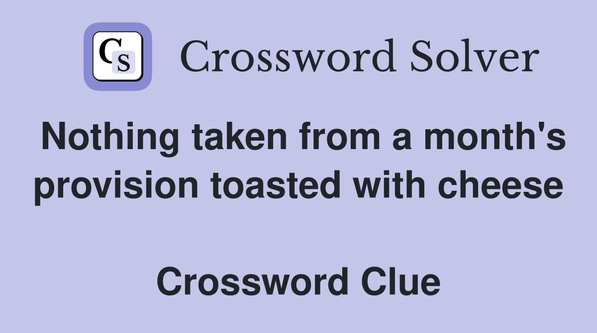 Nothing taken from a month's provision toasted with cheese  Crossword Clue