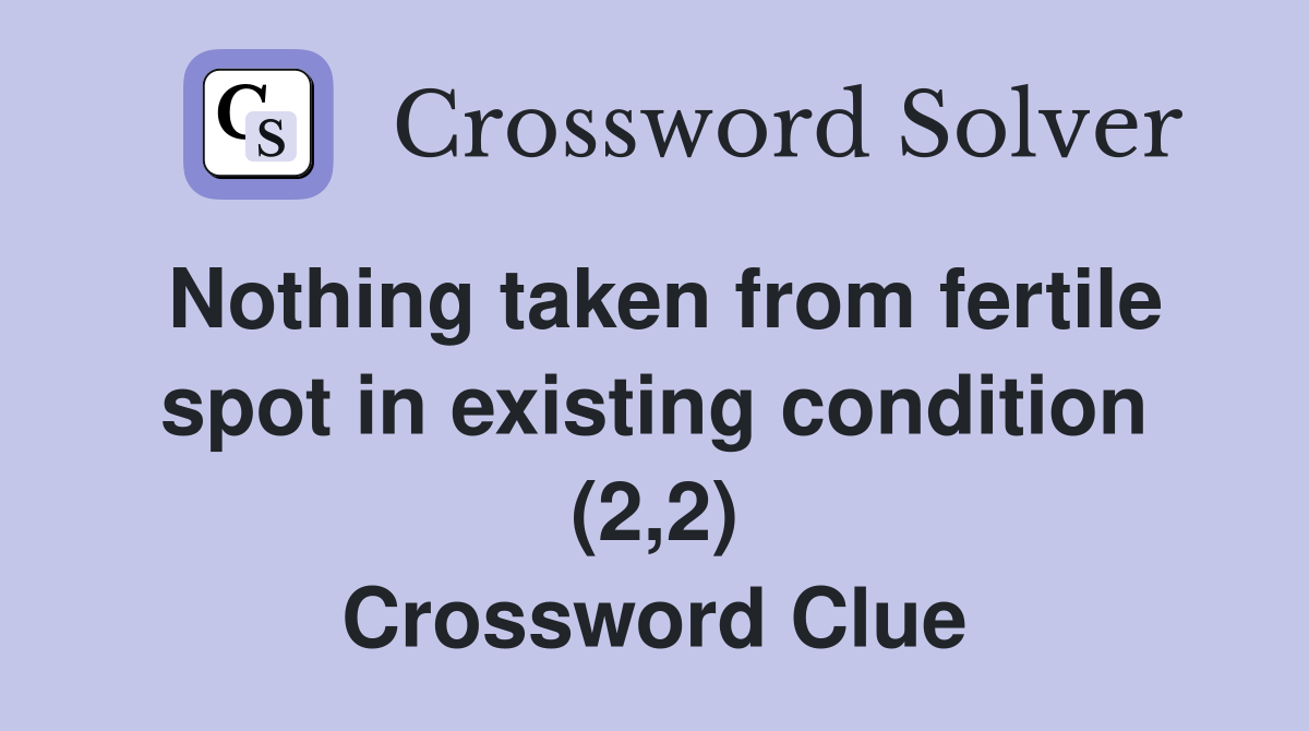Nothing taken from fertile spot in existing condition (2,2) Crossword Clue