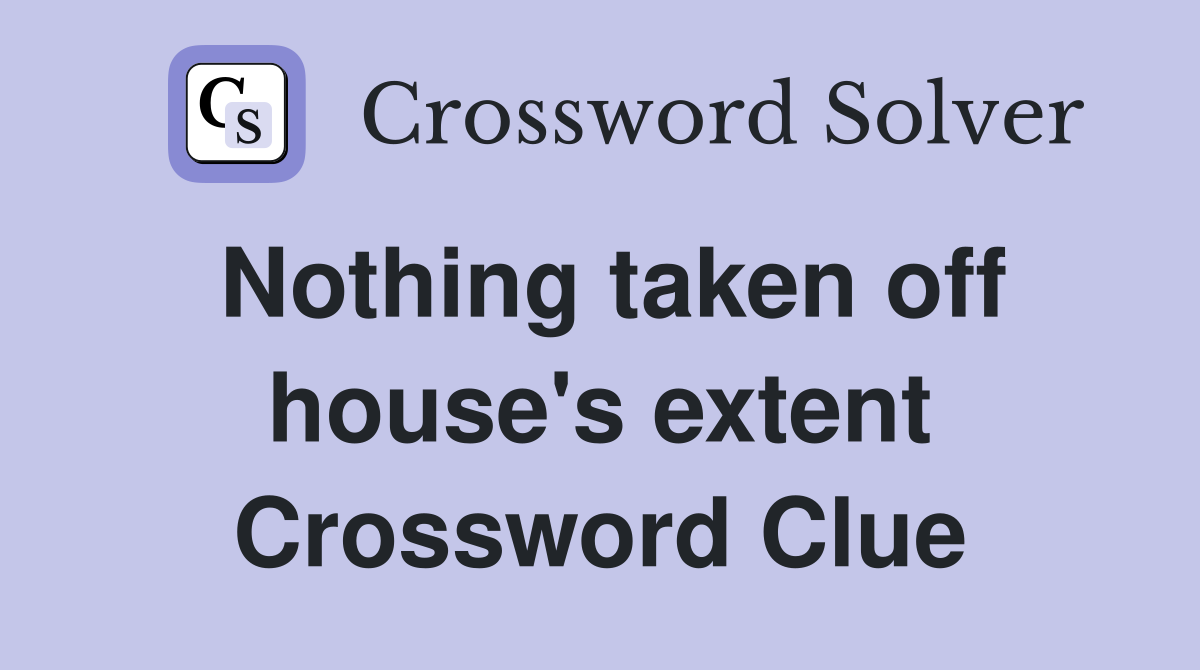 Nothing taken off house's extent Crossword Clue
