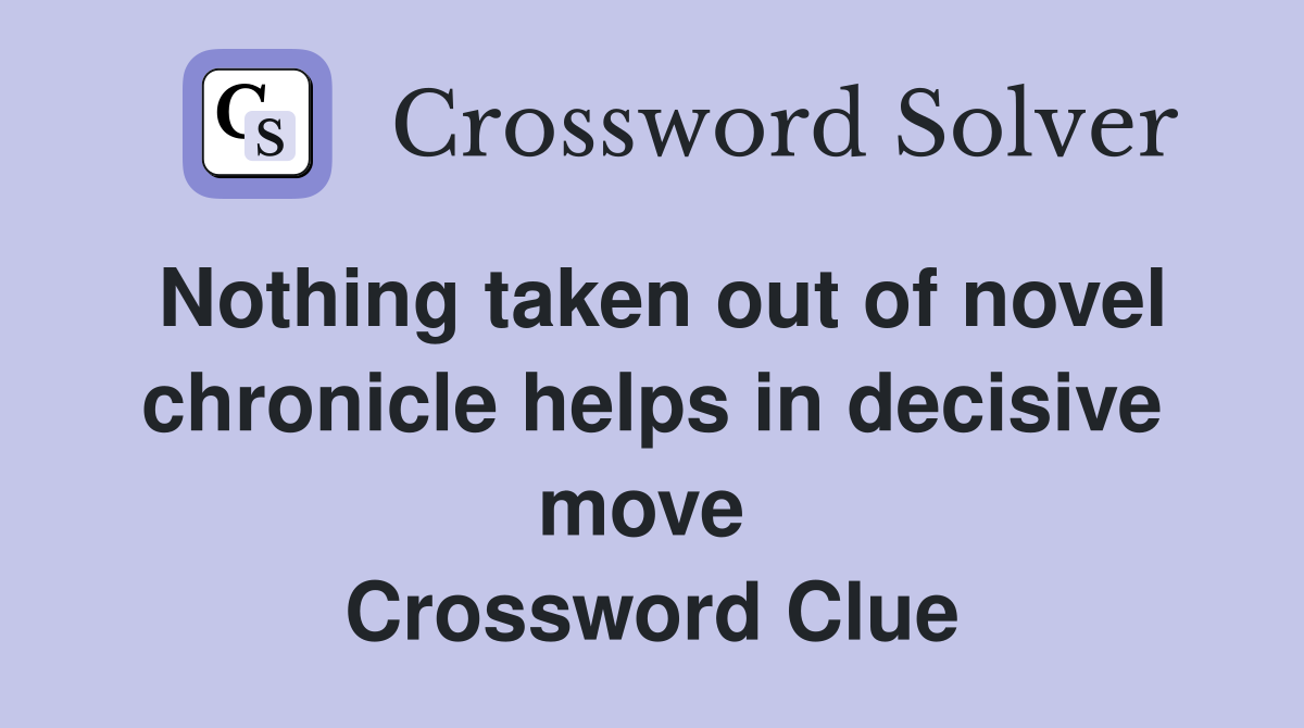Nothing taken out of novel chronicle helps in decisive move  Crossword Clue