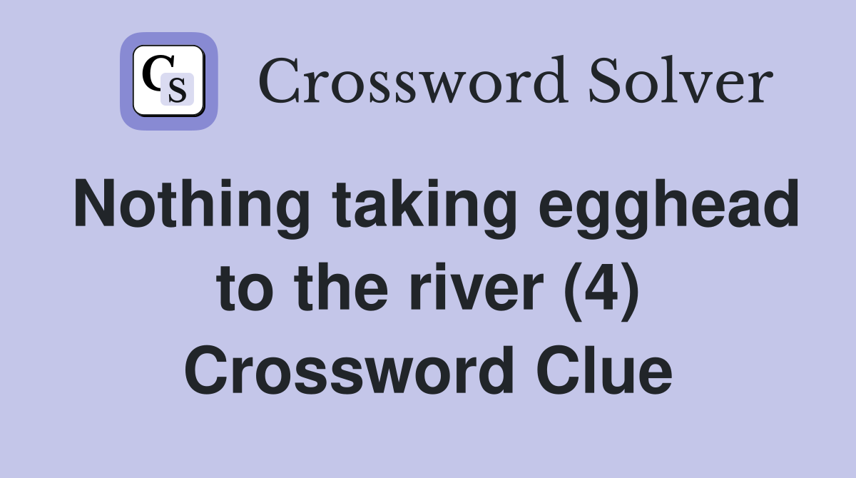 Nothing taking egghead to the river (4) Crossword Clue