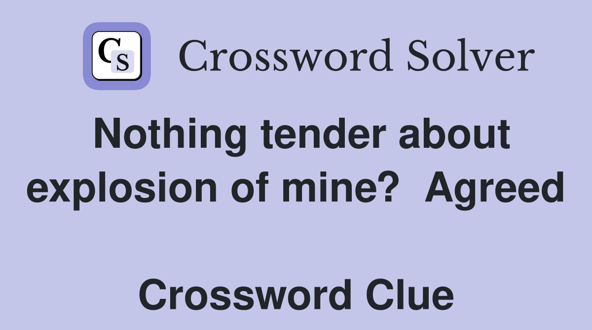 Nothing tender about explosion of mine?  Agreed  Crossword Clue