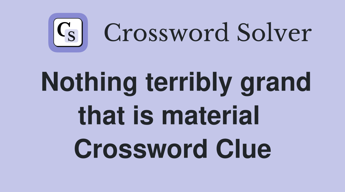 Nothing terribly grand that is material  Crossword Clue