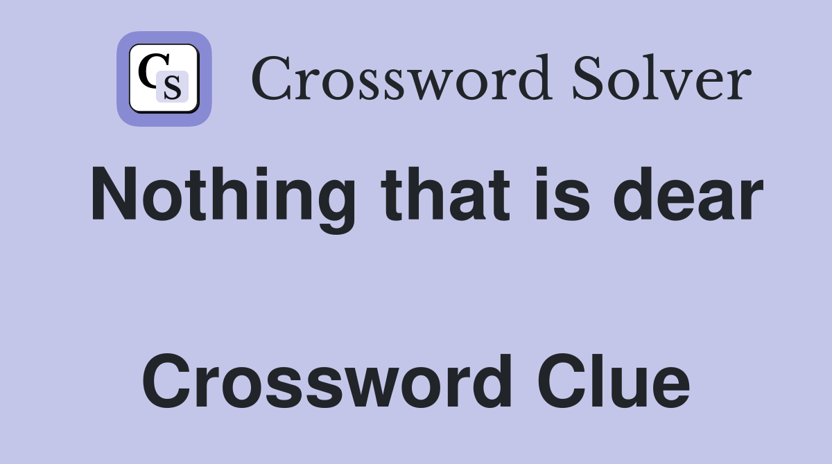 Nothing that is dear  Crossword Clue