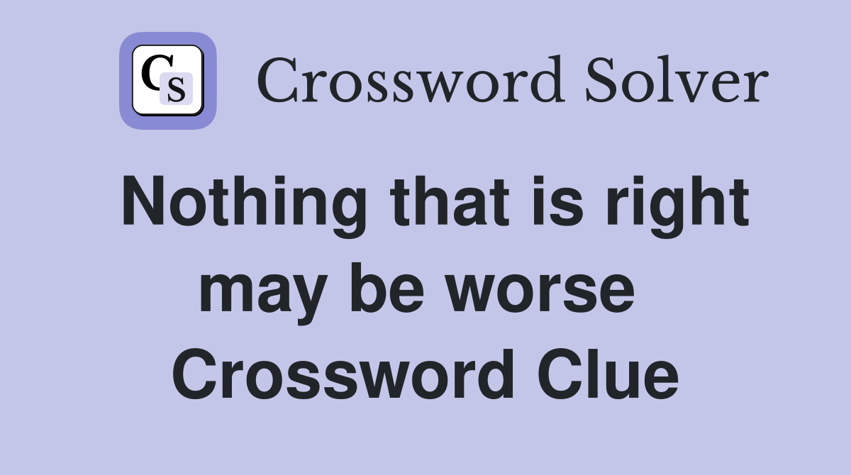 Nothing that is right may be worse  Crossword Clue
