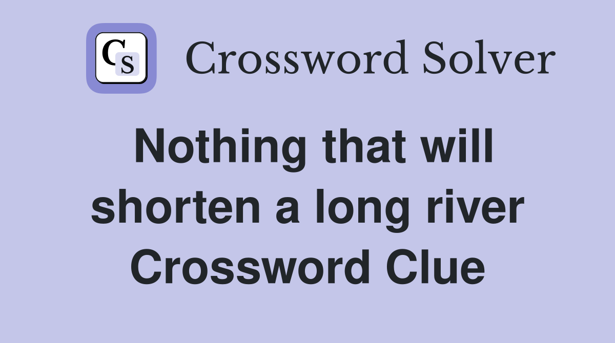 Nothing that will shorten a long river Crossword Clue