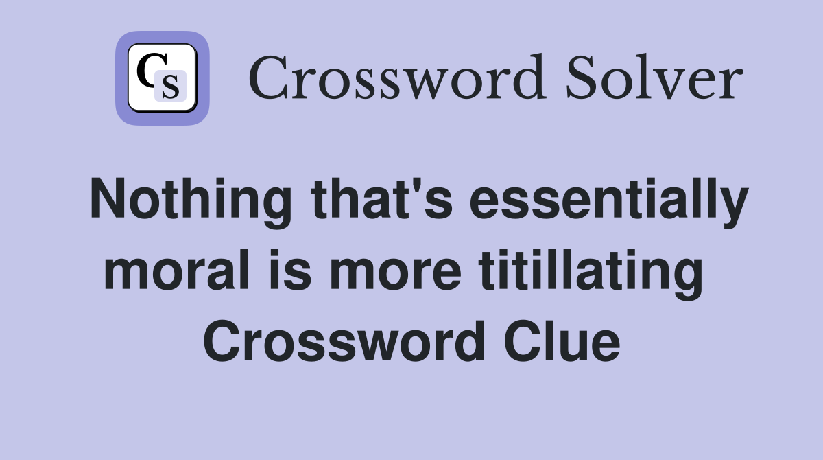 Nothing that's essentially moral is more titillating  Crossword Clue