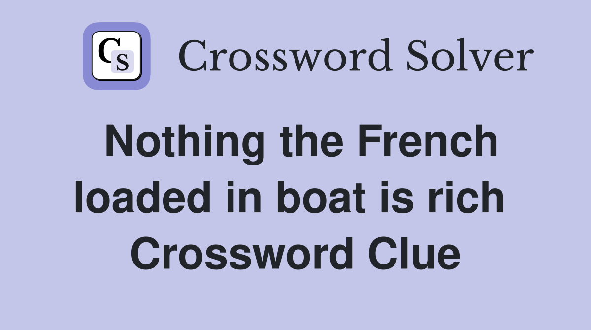 Nothing the French loaded in boat is rich  Crossword Clue