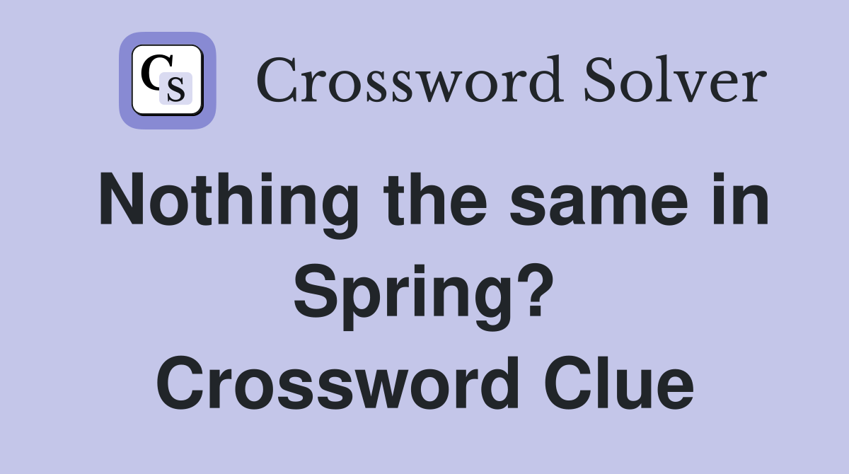 Nothing the same in Spring? Crossword Clue