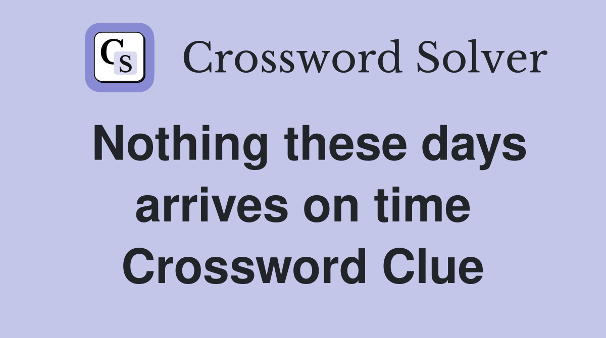 Nothing these days arrives on time Crossword Clue