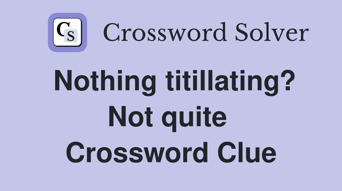 Nothing titillating? Not quite  Crossword Clue