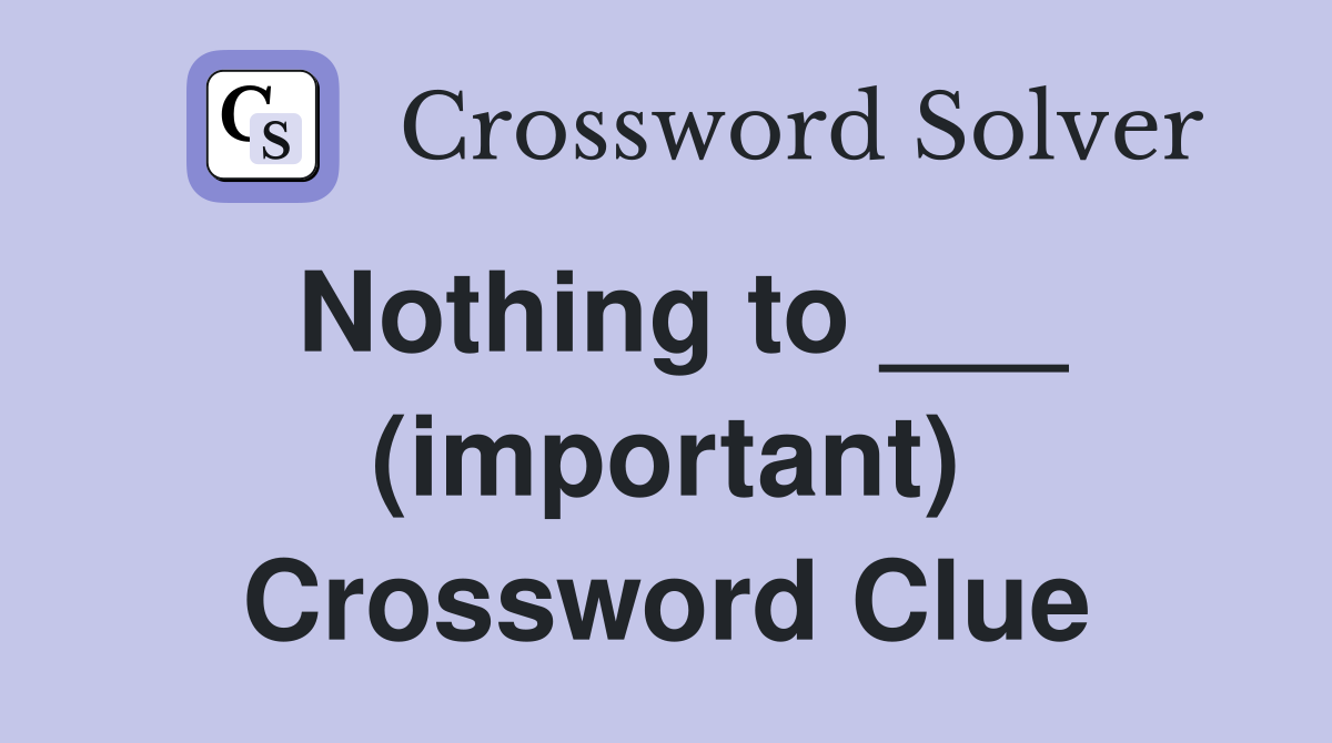 Nothing to ___ (important) Crossword Clue