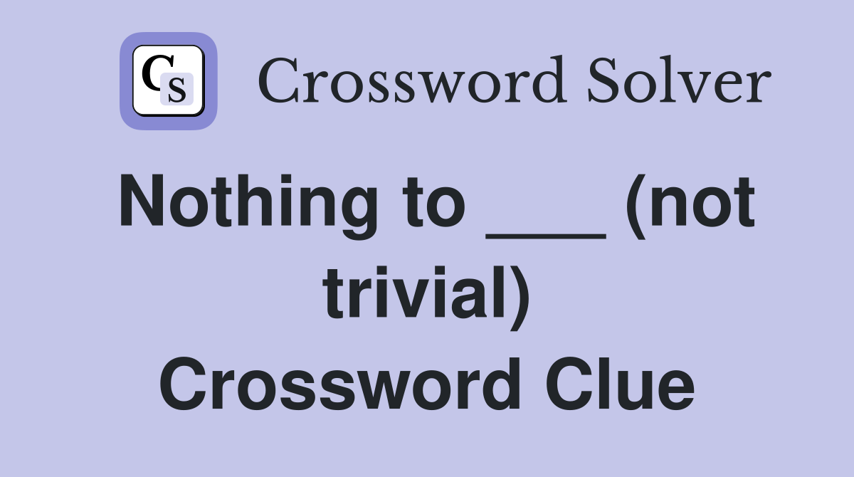 Nothing to ___ (not trivial) Crossword Clue