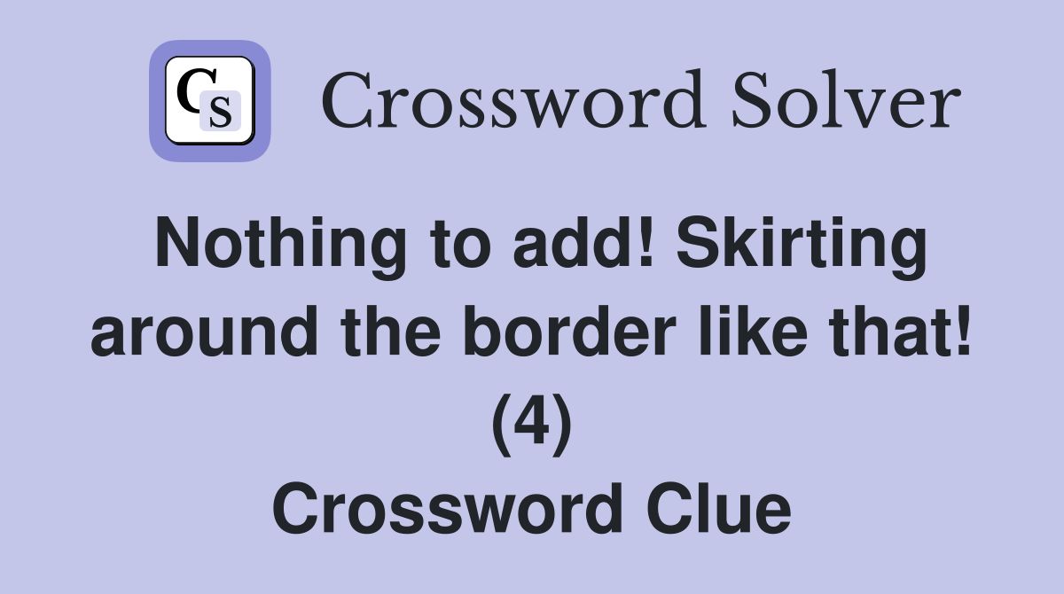Nothing to add! Skirting around the border like that! (4) Crossword Clue