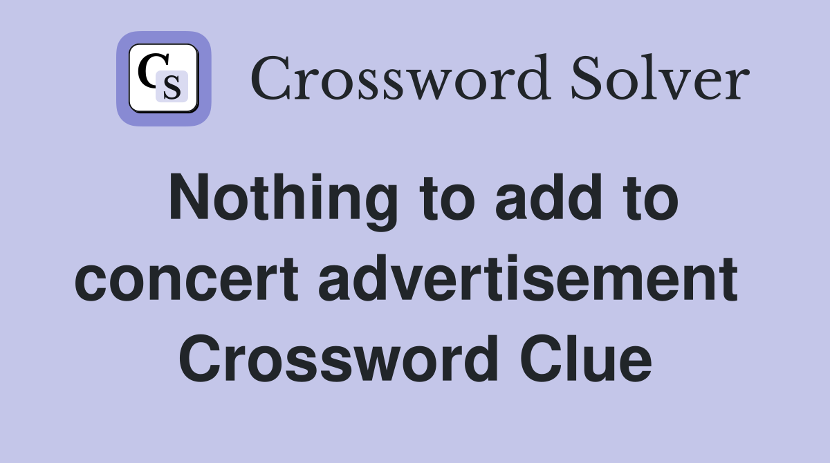 Nothing to add to concert advertisement  Crossword Clue