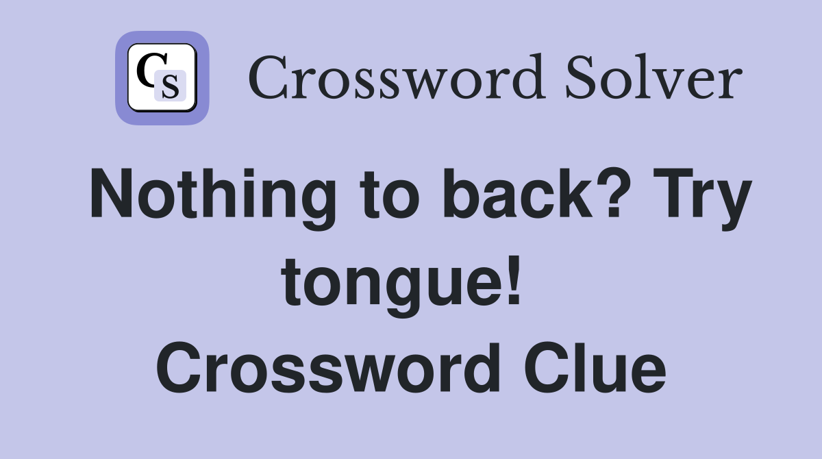 Nothing to back? Try tongue!  Crossword Clue