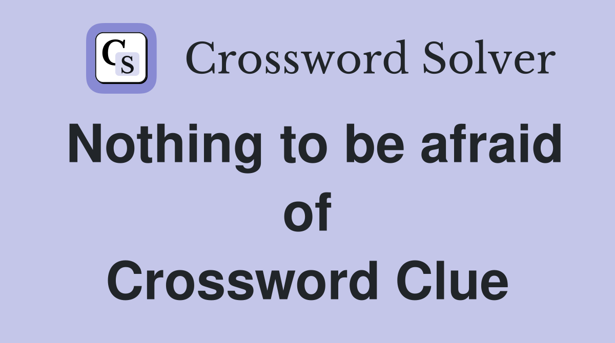 Nothing to be afraid of Crossword Clue
