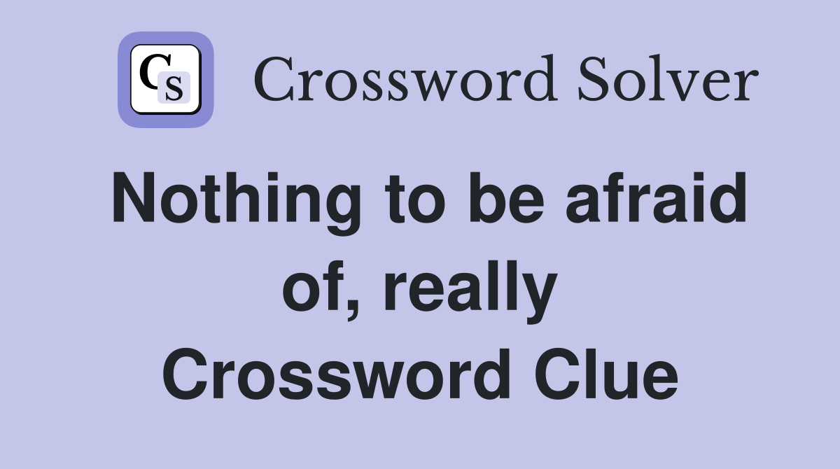 Nothing to be afraid of, really Crossword Clue