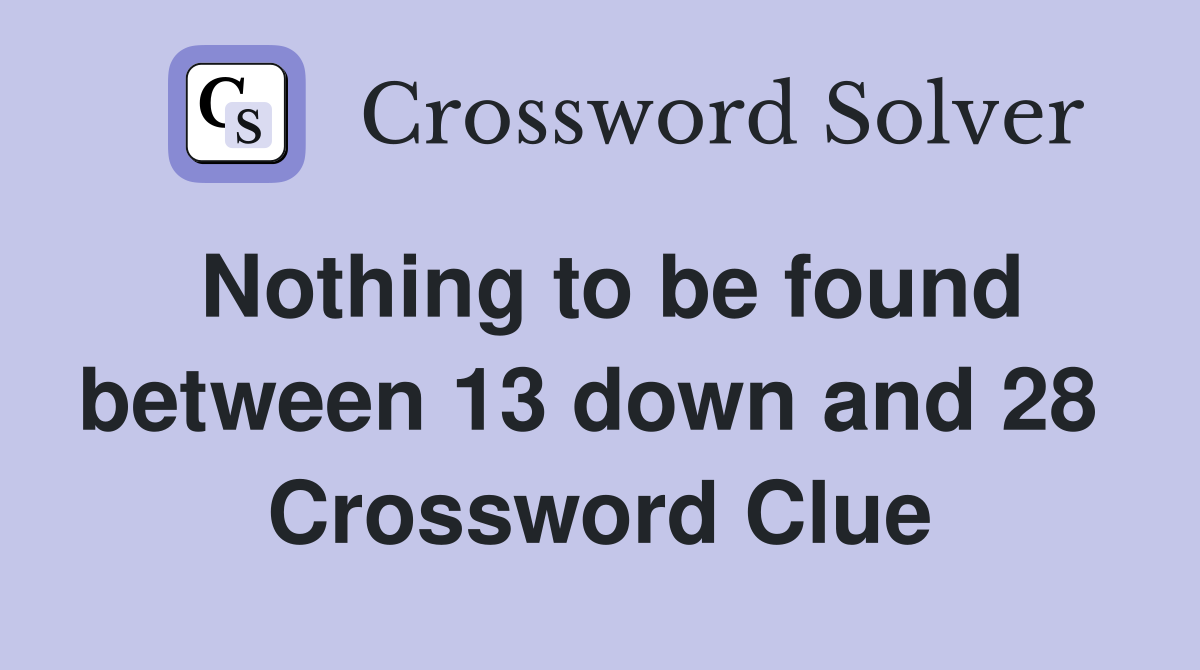 Nothing to be found between 13 down and 28  Crossword Clue