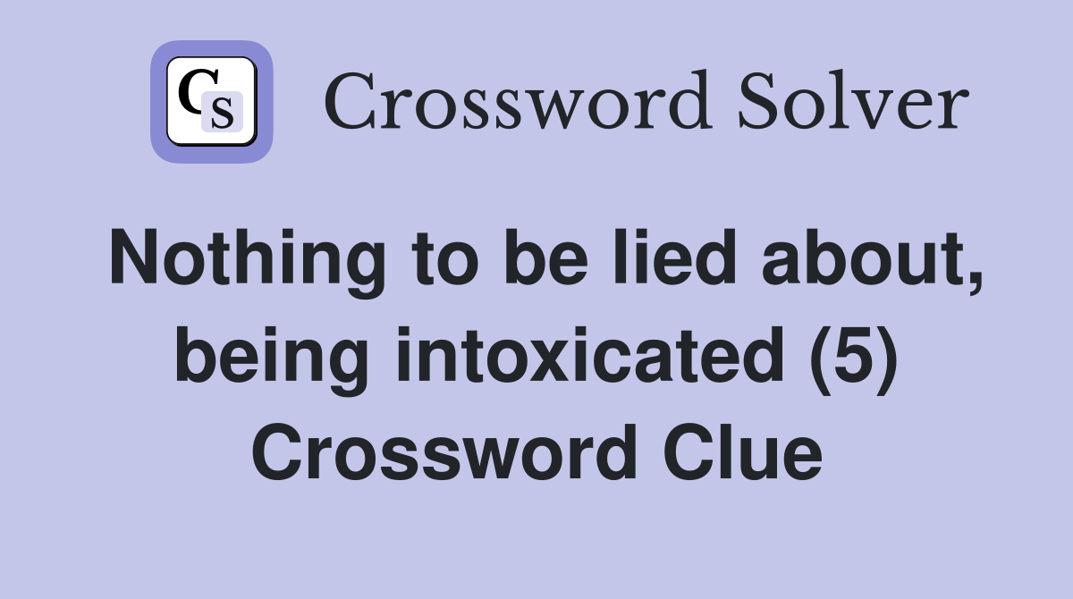 Nothing to be lied about, being intoxicated (5) Crossword Clue