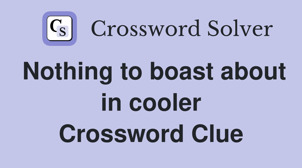 Nothing to boast about in cooler Crossword Clue
