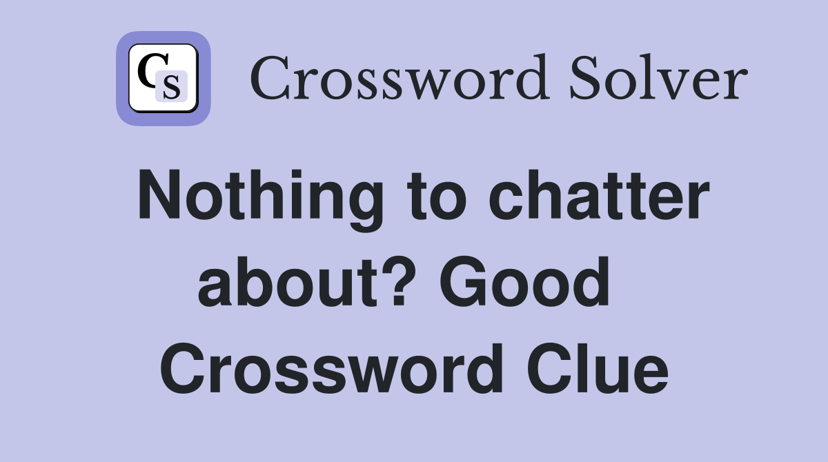 Nothing to chatter about? Good  Crossword Clue