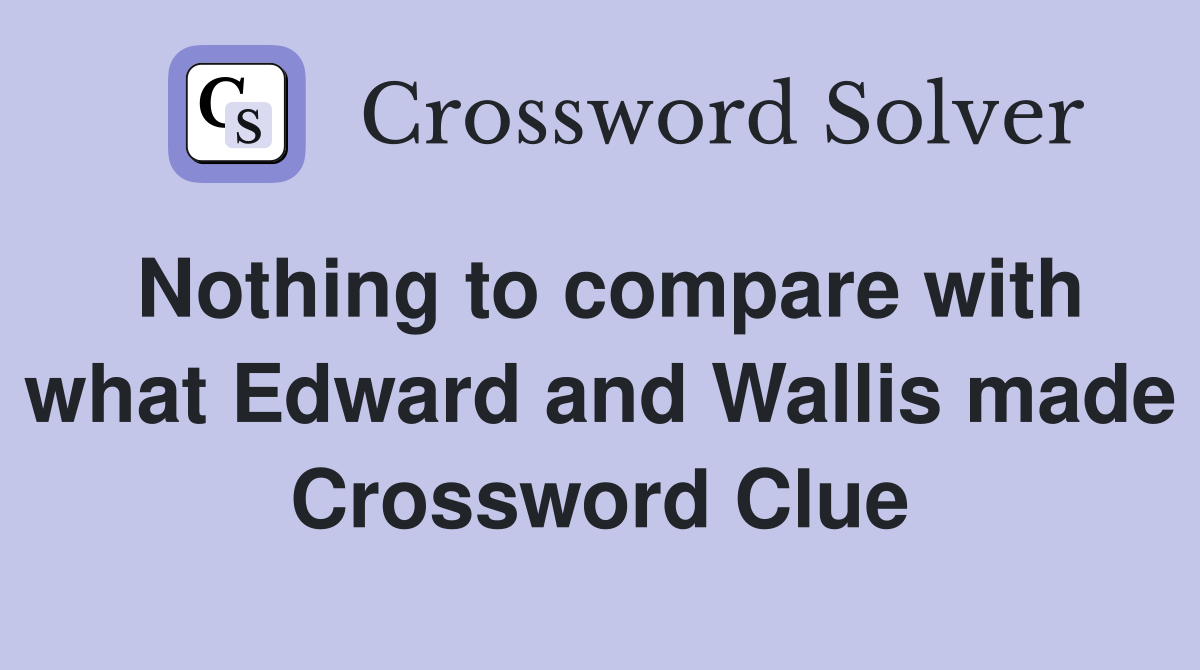 Nothing to compare with what Edward and Wallis made Crossword Clue