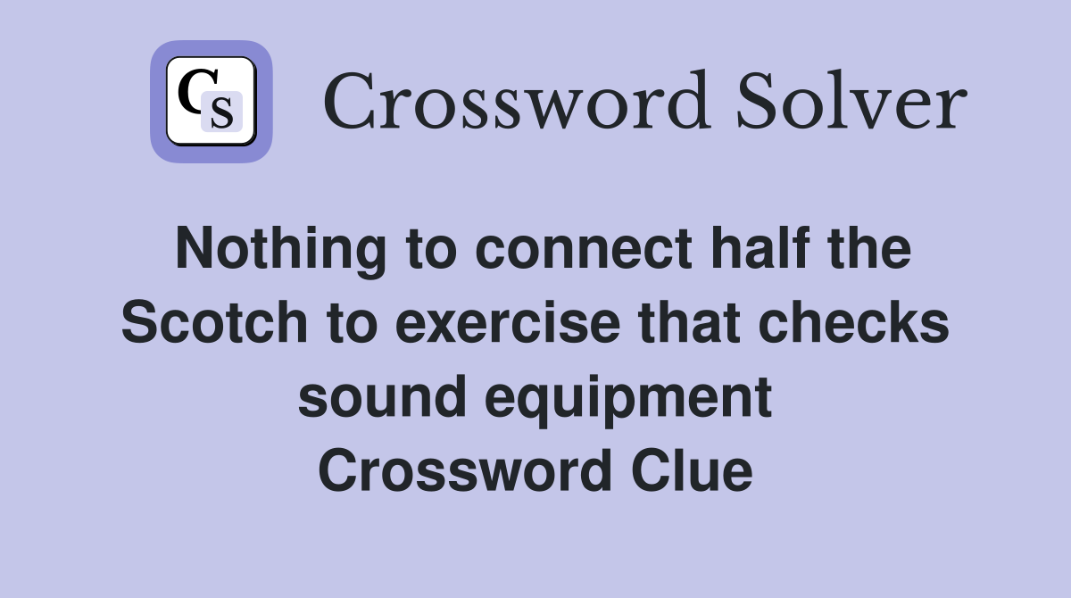 Nothing to connect half the Scotch to exercise that checks sound equipment Crossword Clue