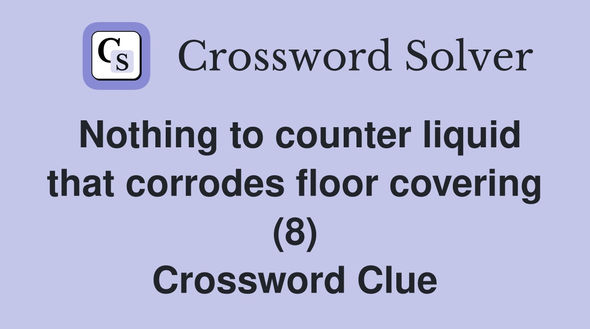 Nothing to counter liquid that corrodes floor covering (8) Crossword Clue