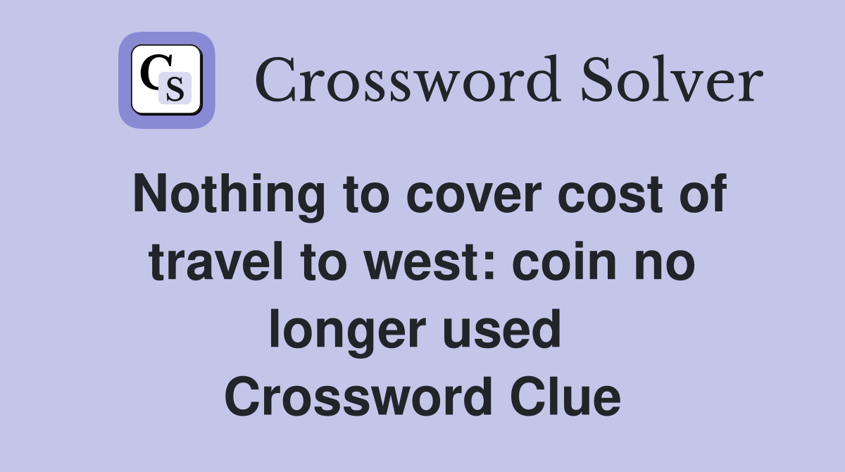 Nothing to cover cost of travel to west: coin no longer used  Crossword Clue