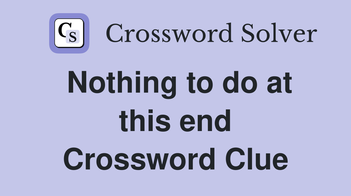 Nothing to do at this end Crossword Clue
