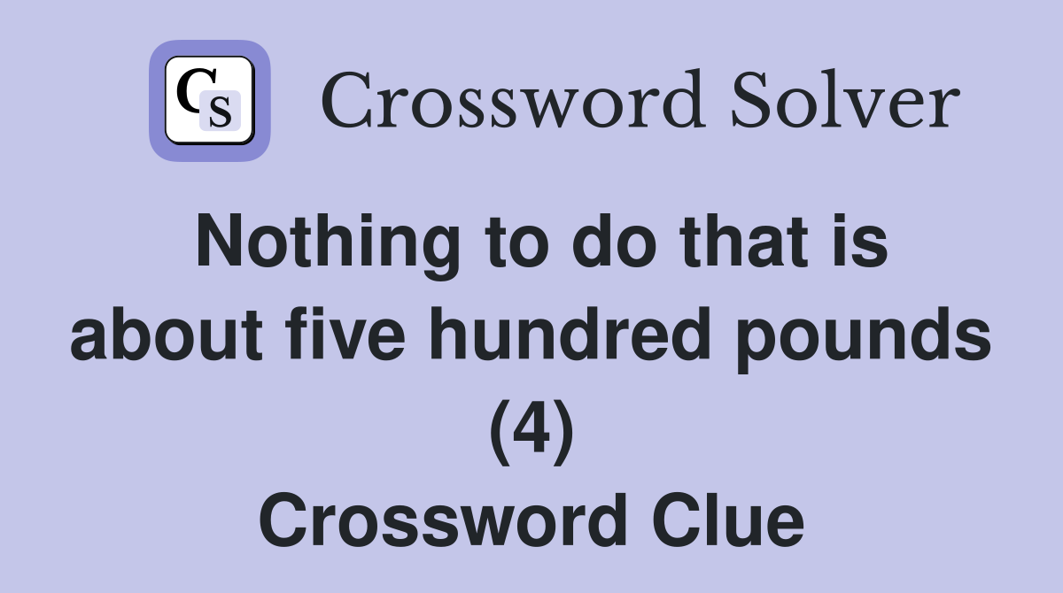 Nothing to do that is about five hundred pounds (4) Crossword Clue