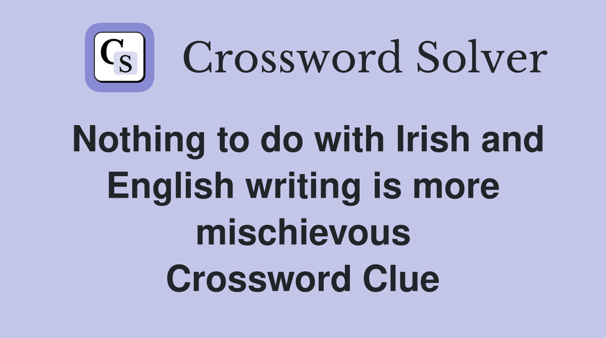 Nothing to do with Irish and English writing is more mischievous Crossword Clue