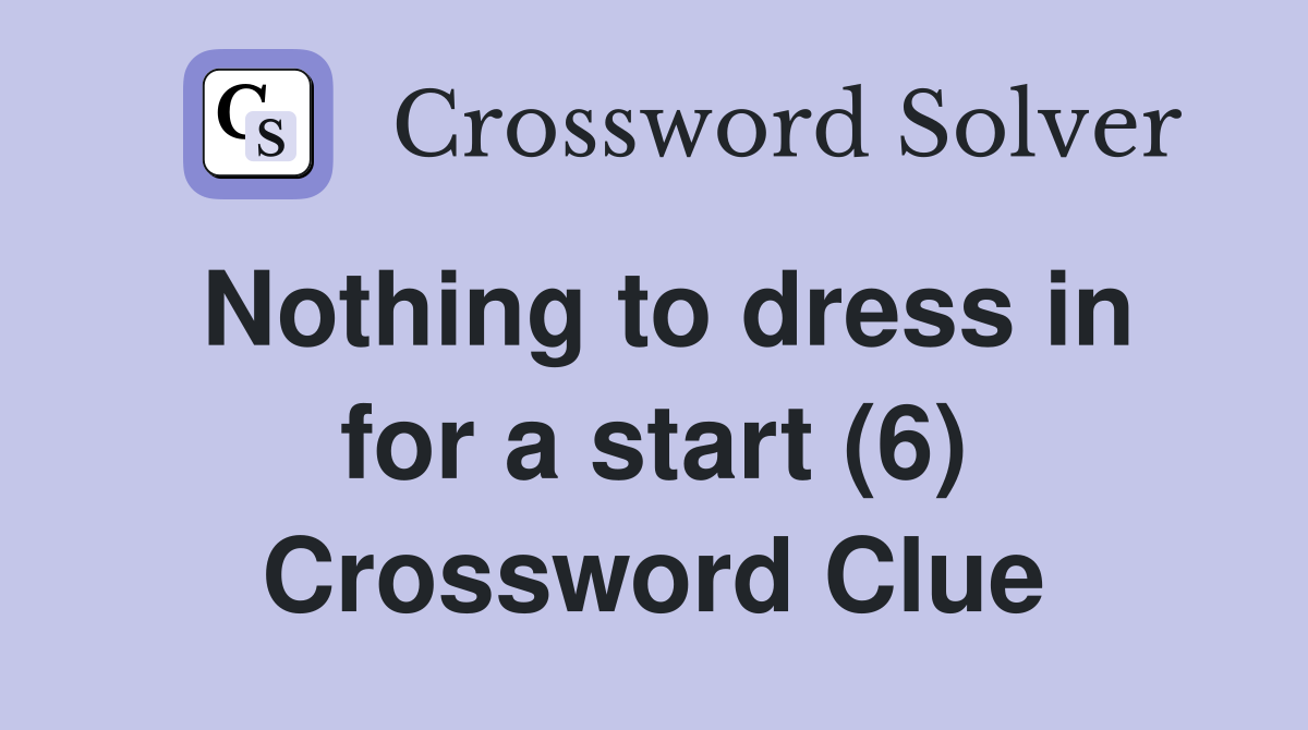 Nothing to dress in for a start (6) Crossword Clue