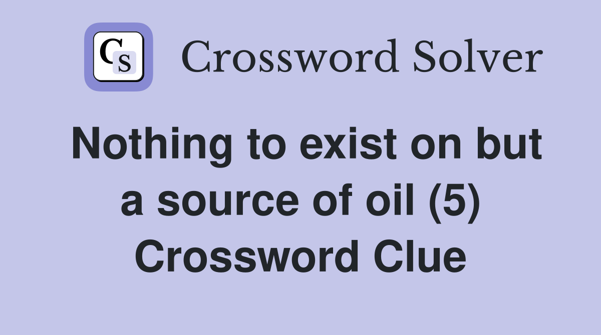 Nothing to exist on but a source of oil (5) Crossword Clue