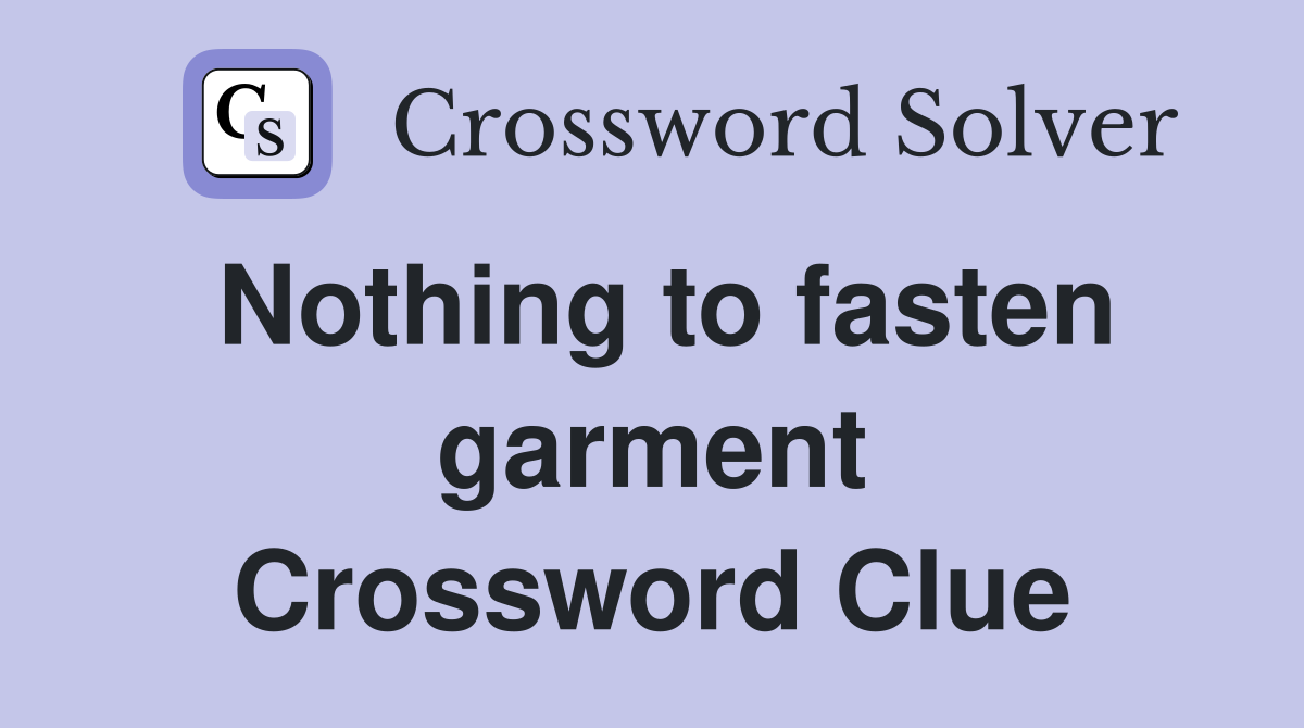 Nothing to fasten garment Crossword Clue
