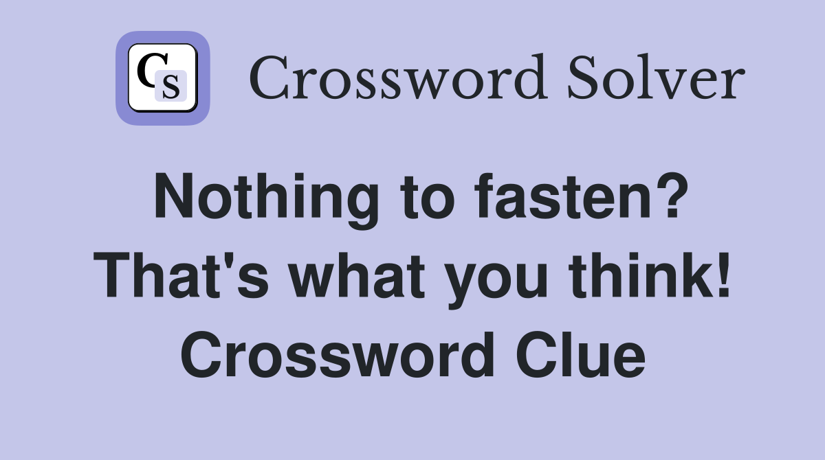 Nothing to fasten? That's what you think! Crossword Clue