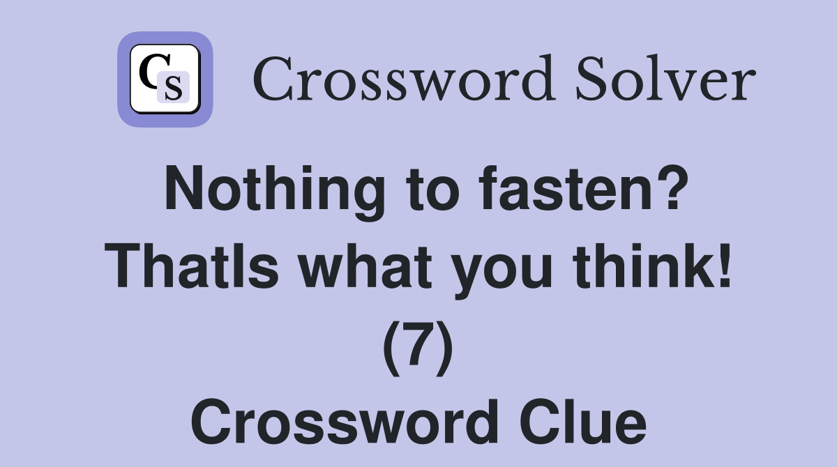 Nothing to fasten? ThatIs what you think! (7) Crossword Clue