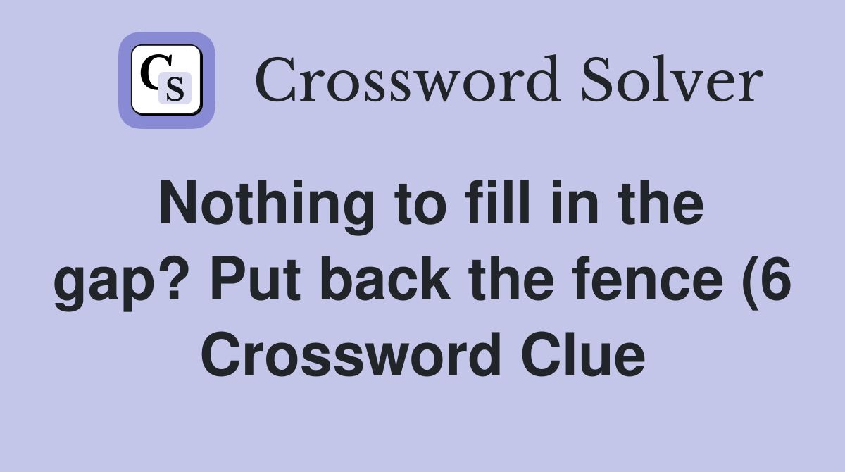 Nothing to fill in the gap? Put back the fence (6) Crossword Clue Nothing to fill in the gap? Put back the fence (6) Crossword Clue