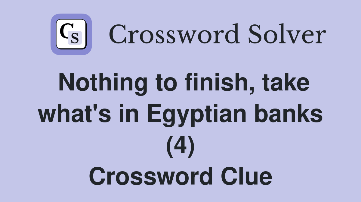 Nothing to finish, take what's in Egyptian banks (4) Crossword Clue