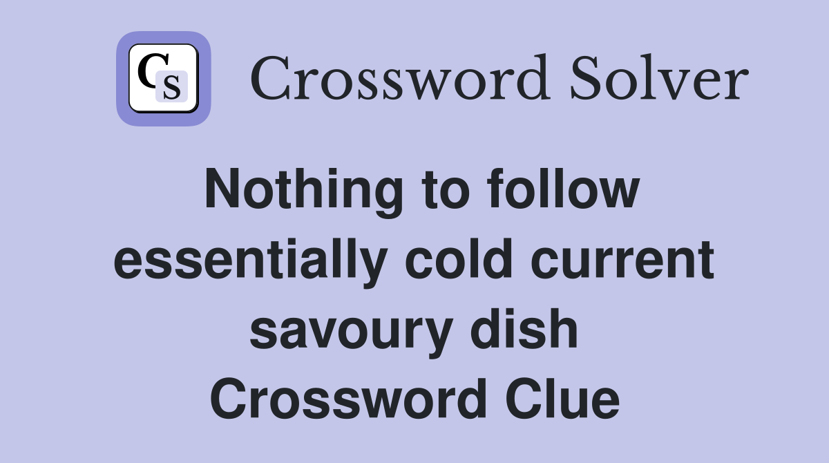 Nothing to follow essentially cold current savoury dish Crossword Clue