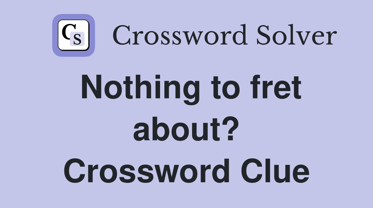 Nothing to fret about? Crossword Clue