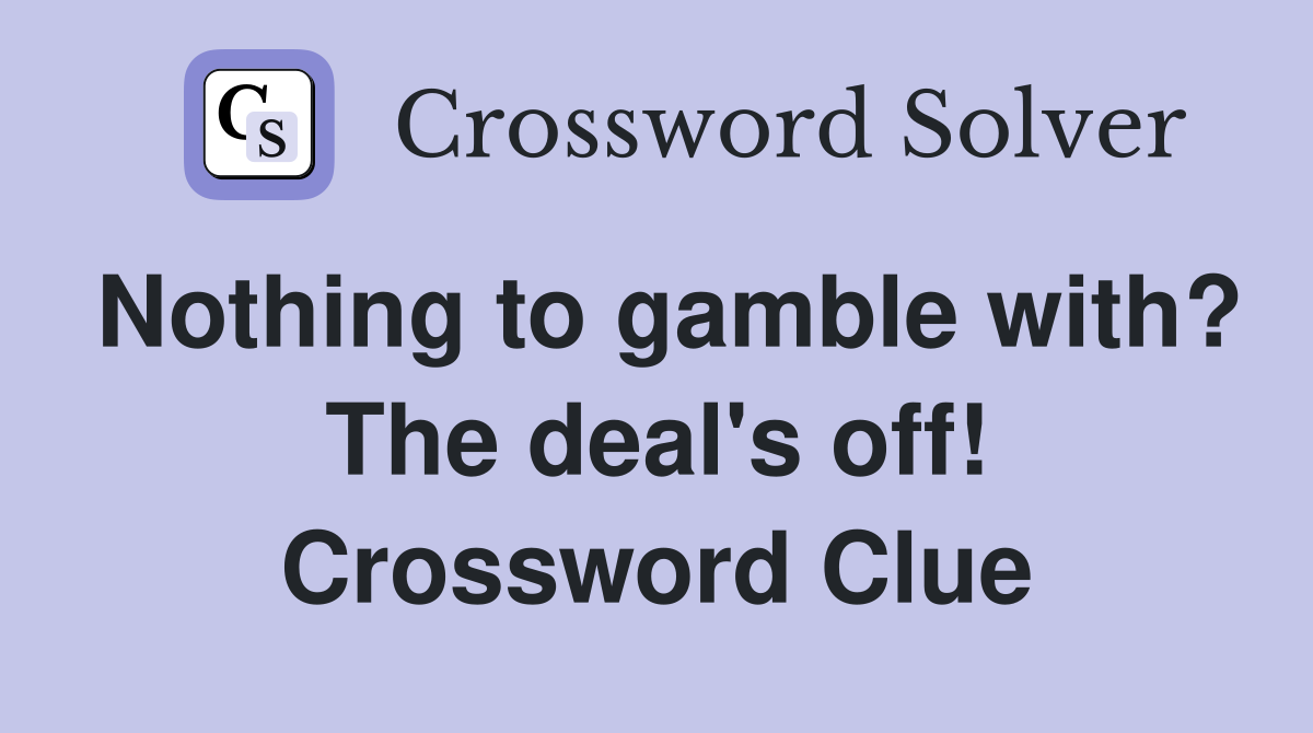 Nothing to gamble with? The deal's off! Crossword Clue