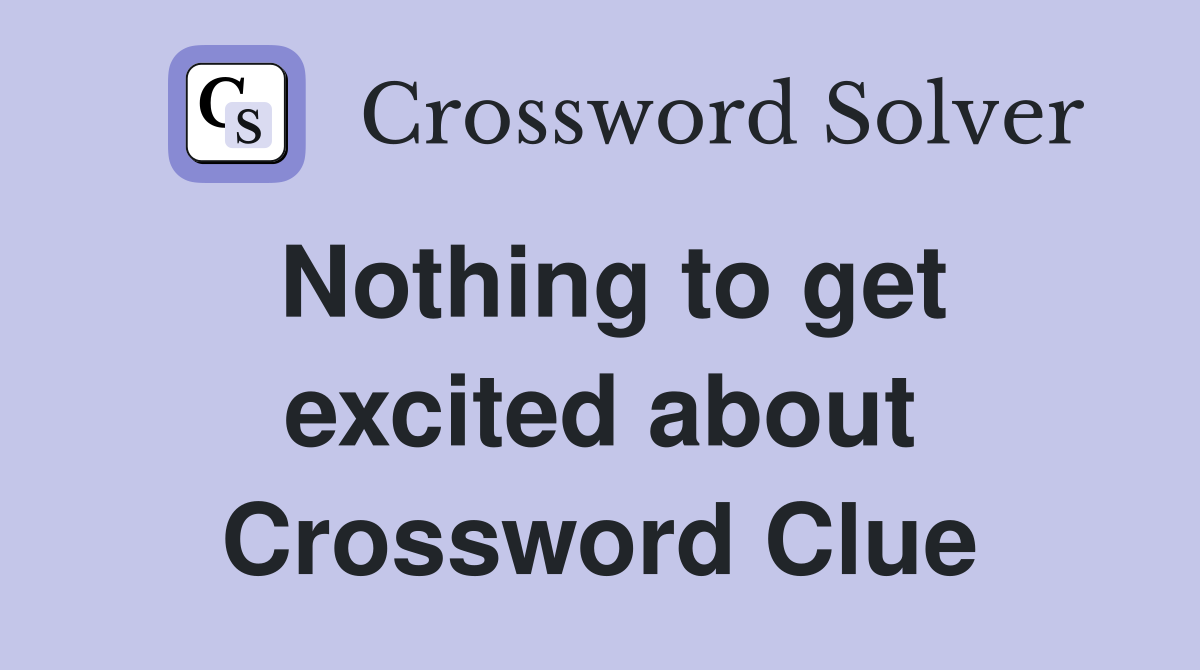 Nothing to get excited about Crossword Clue