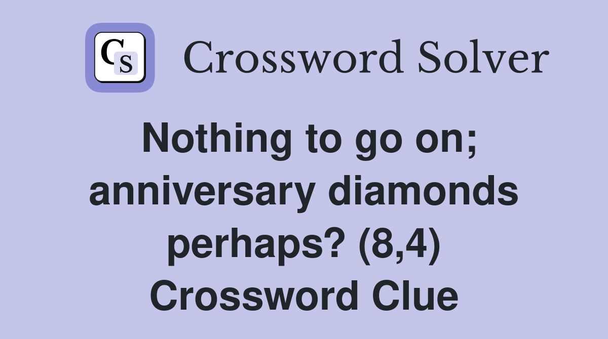 Nothing to go on; anniversary diamonds perhaps? (8,4) Crossword Clue