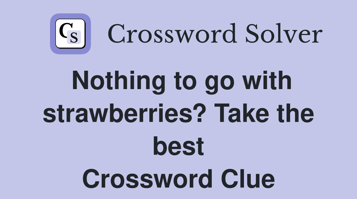 Nothing to go with strawberries? Take the best Crossword Clue