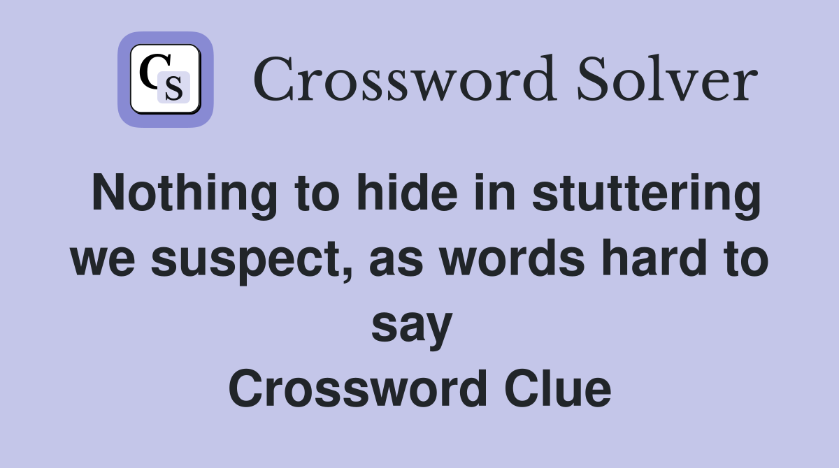 Nothing to hide in stuttering we suspect, as words hard to say  Crossword Clue